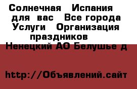 Солнечная   Испания....для  вас - Все города Услуги » Организация праздников   . Ненецкий АО,Белушье д.